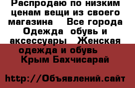 Распродаю по низким ценам вещи из своего магазина  - Все города Одежда, обувь и аксессуары » Женская одежда и обувь   . Крым,Бахчисарай